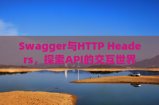 Swagger与HTTP Headers，探索API的交互世界